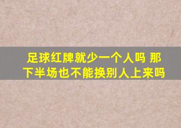 足球红牌就少一个人吗 那下半场也不能换别人上来吗